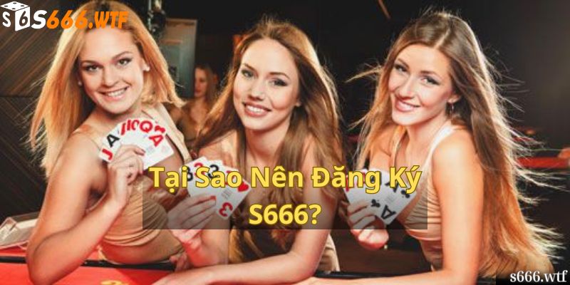 Tại Sao Nên Đăng Ký S666?