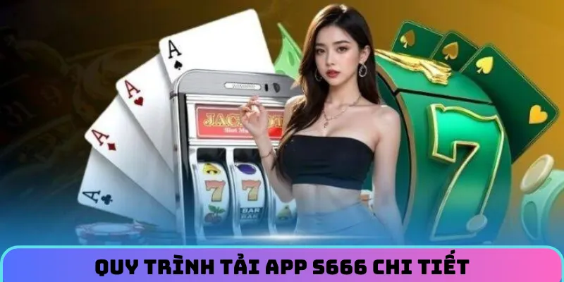 Quy trình chi tiết tải app S666 cho người mới vào
