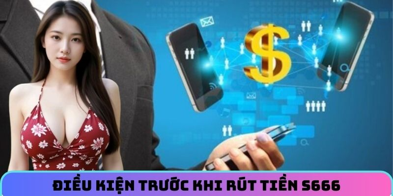 Điều kiện trước khi rút tiền S666
