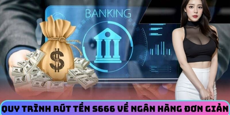Quy trình rút tiền S666 về ngân hàng đơn giản