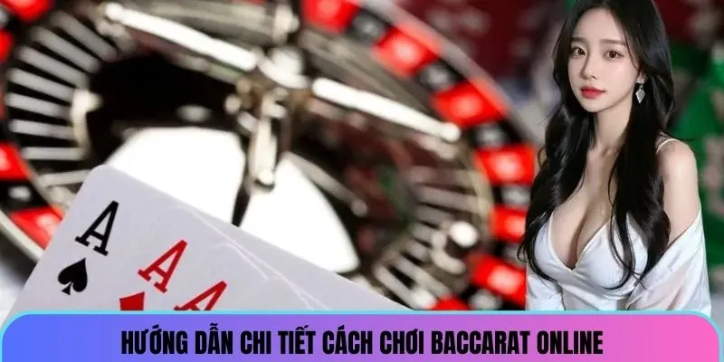 Hướng dẫn chi tiết cách chơi game baccarat online 