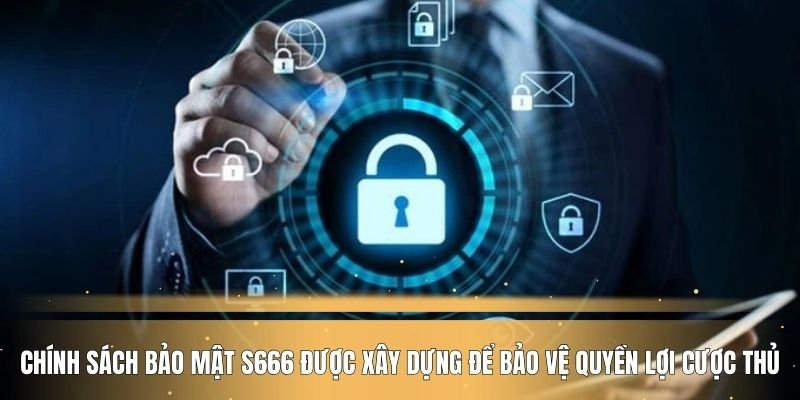 Chính sách bảo mật S666 được xây dựng để bảo vệ quyền lợi cược thủ