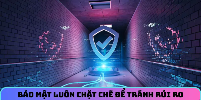 Bảo mật luôn chặt chẽ để tránh rủi ro