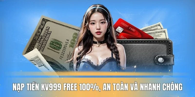 Nạp tiền KV999 free 100%, an toàn và nhanh chóng